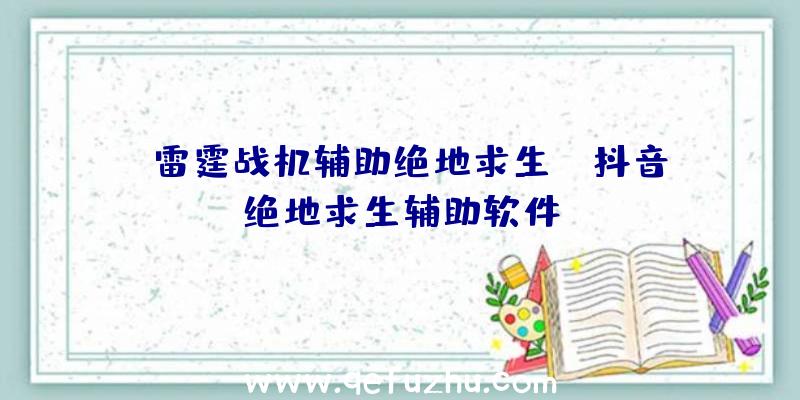 「雷霆战机辅助绝地求生」|抖音绝地求生辅助软件